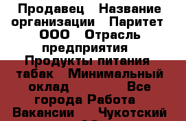 Продавец › Название организации ­ Паритет, ООО › Отрасль предприятия ­ Продукты питания, табак › Минимальный оклад ­ 20 000 - Все города Работа » Вакансии   . Чукотский АО